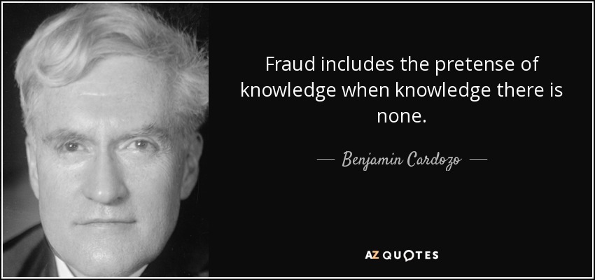 Fraud includes the pretense of knowledge when knowledge there is none. - Benjamin Cardozo