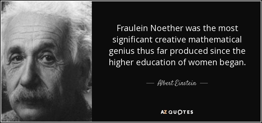 Fraulein Noether was the most significant creative mathematical genius thus far produced since the higher education of women began. - Albert Einstein