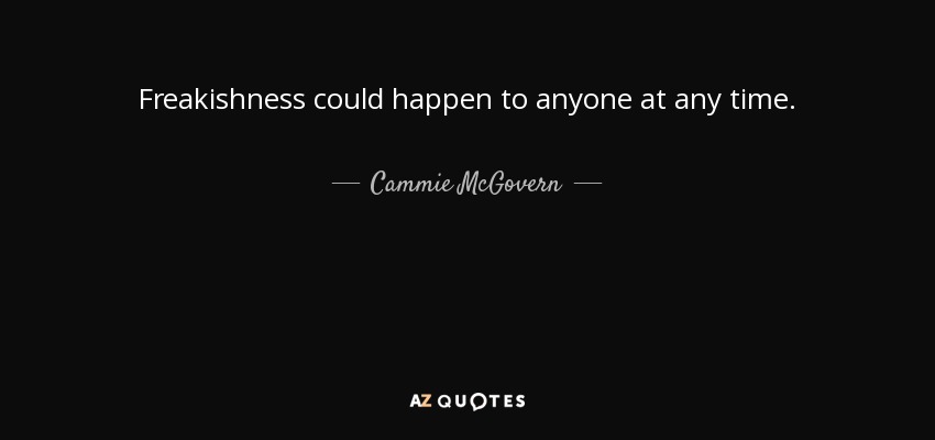 Freakishness could happen to anyone at any time. - Cammie McGovern