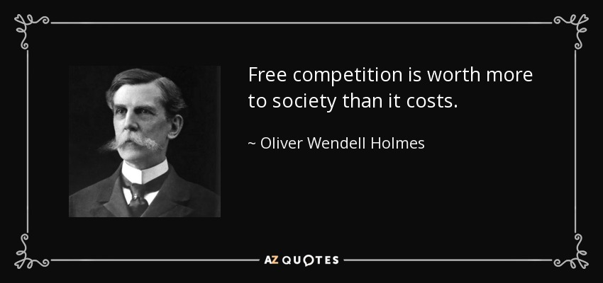 Free competition is worth more to society than it costs. - Oliver Wendell Holmes, Jr.