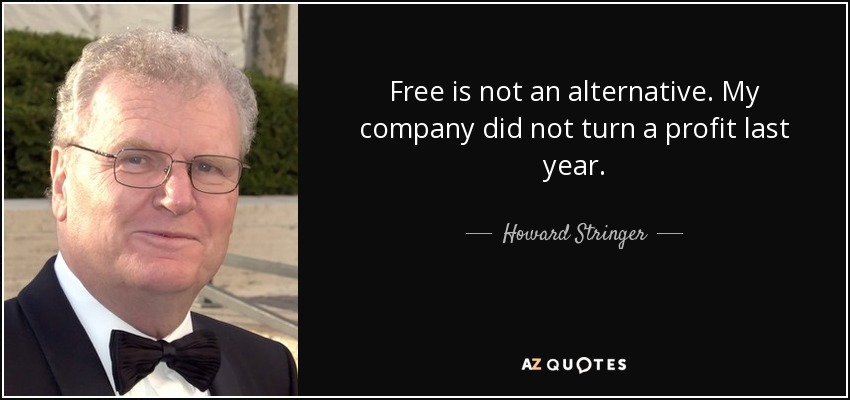 Free is not an alternative. My company did not turn a profit last year. - Howard Stringer