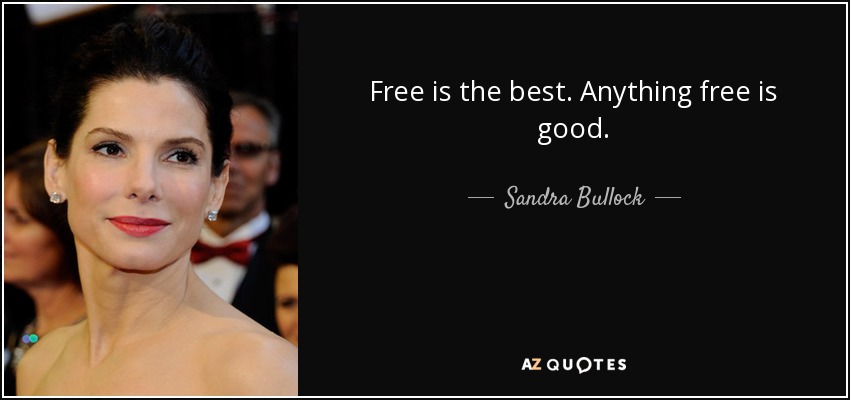 Free is the best. Anything free is good. - Sandra Bullock