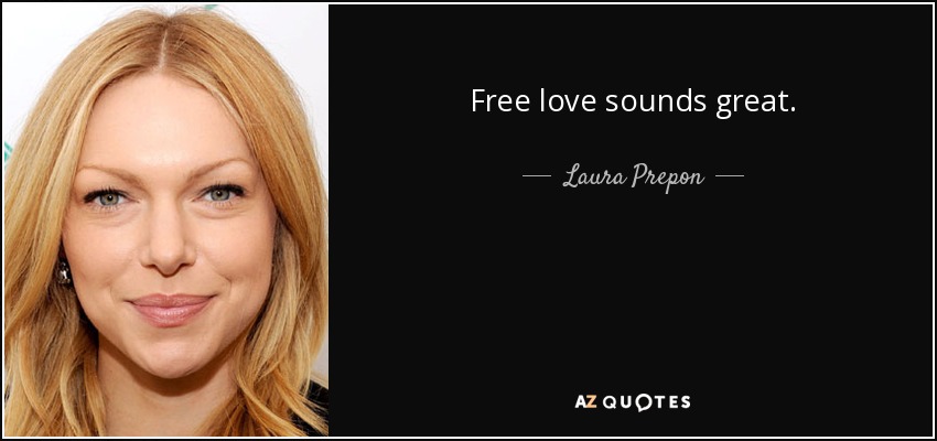 Free love sounds great. - Laura Prepon