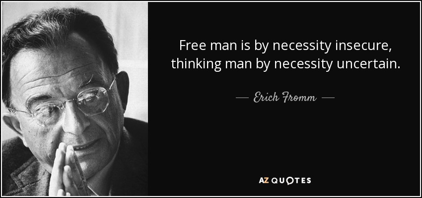 Free man is by necessity insecure, thinking man by necessity uncertain. - Erich Fromm