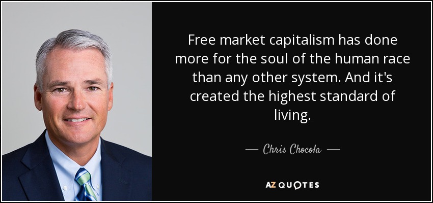 Free market capitalism has done more for the soul of the human race than any other system. And it's created the highest standard of living. - Chris Chocola