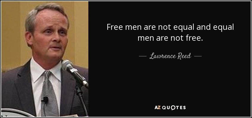 Free men are not equal and equal men are not free. - Lawrence Reed