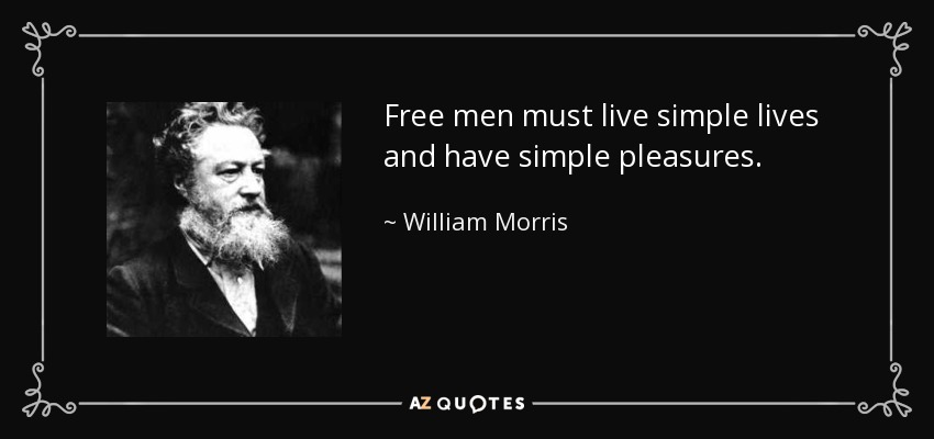 Free men must live simple lives and have simple pleasures. - William Morris