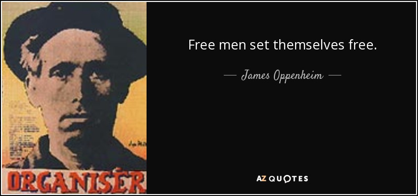 Free men set themselves free. - James Oppenheim