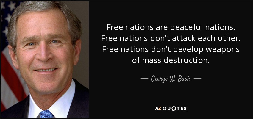 Free nations are peaceful nations. Free nations don't attack each other. Free nations don't develop weapons of mass destruction. - George W. Bush