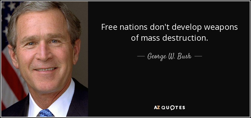 Free nations don't develop weapons of mass destruction. - George W. Bush