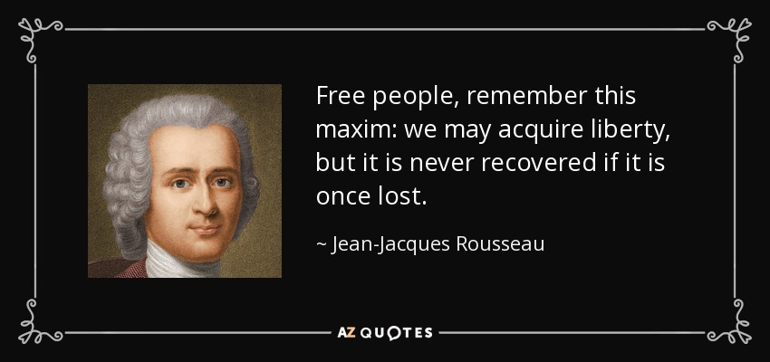 Free people, remember this maxim: we may acquire liberty, but it is never recovered if it is once lost. - Jean-Jacques Rousseau
