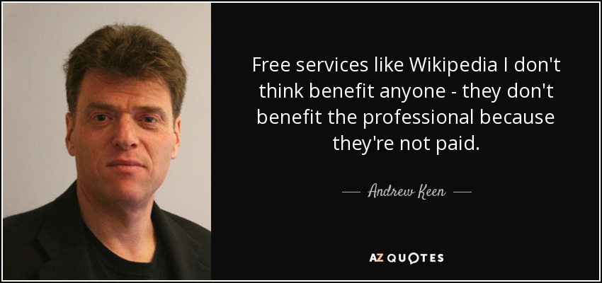 Free services like Wikipedia I don't think benefit anyone - they don't benefit the professional because they're not paid. - Andrew Keen