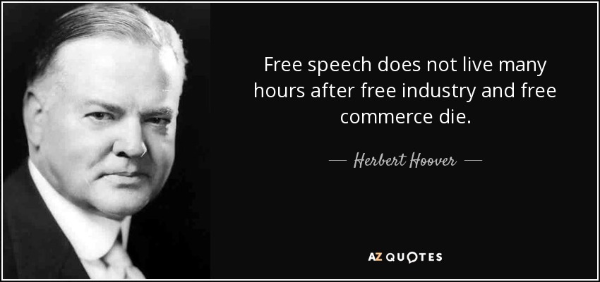 Free speech does not live many hours after free industry and free commerce die. - Herbert Hoover