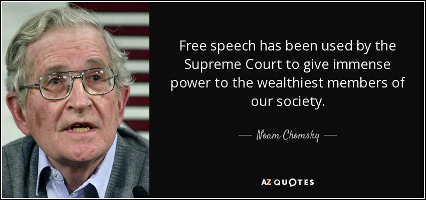 Free speech has been used by the Supreme Court to give immense power to the wealthiest members of our society. - Noam Chomsky