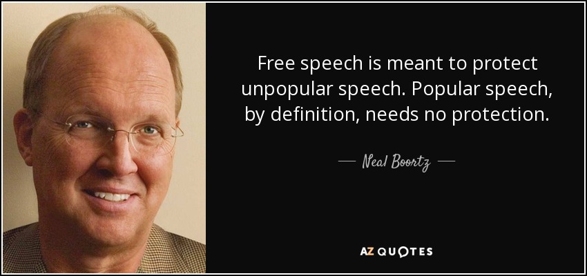 Free speech is meant to protect unpopular speech. Popular speech, by definition, needs no protection. - Neal Boortz