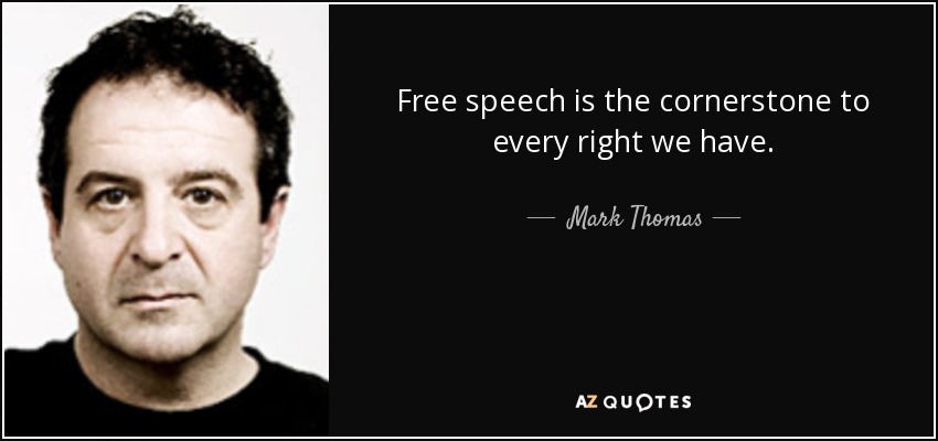 Free speech is the cornerstone to every right we have. - Mark Thomas