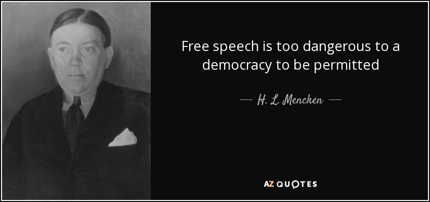 Free speech is too dangerous to a democracy to be permitted - H. L. Mencken