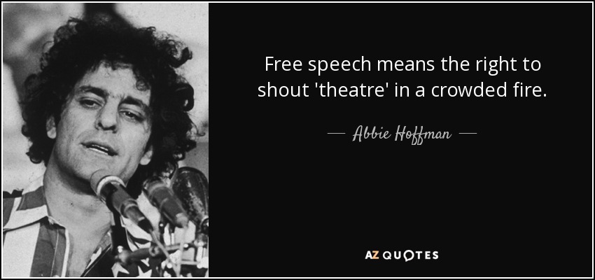 Free speech means the right to shout 'theatre' in a crowded fire. - Abbie Hoffman