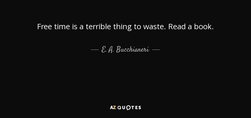 Free time is a terrible thing to waste. Read a book. - E. A. Bucchianeri
