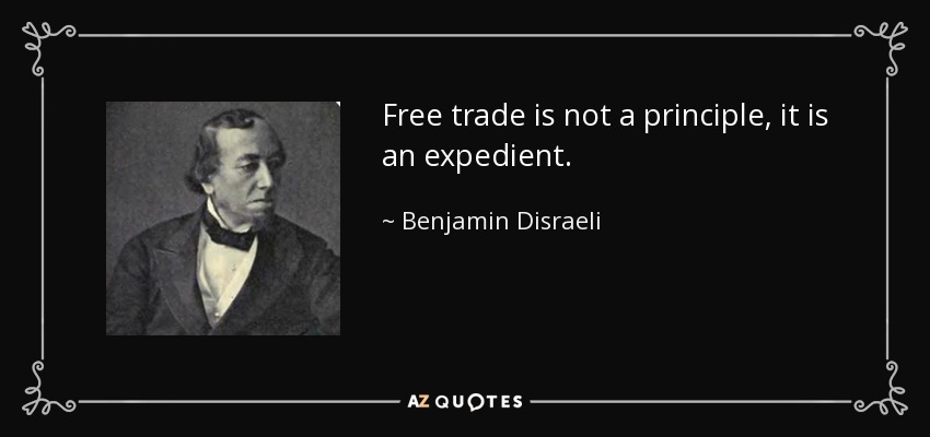 Free trade is not a principle, it is an expedient. - Benjamin Disraeli