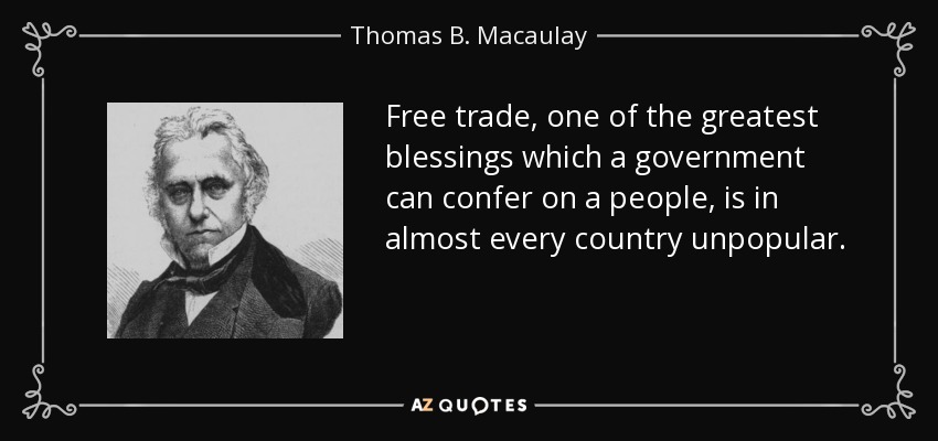 Free trade, one of the greatest blessings which a government can confer on a people, is in almost every country unpopular. - Thomas B. Macaulay