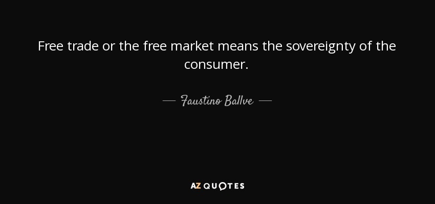 Free trade or the free market means the sovereignty of the consumer. - Faustino Ballve