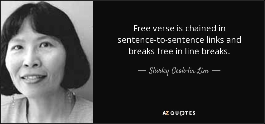 Free verse is chained in sentence-to-sentence links and breaks free in line breaks. - Shirley Geok-lin Lim