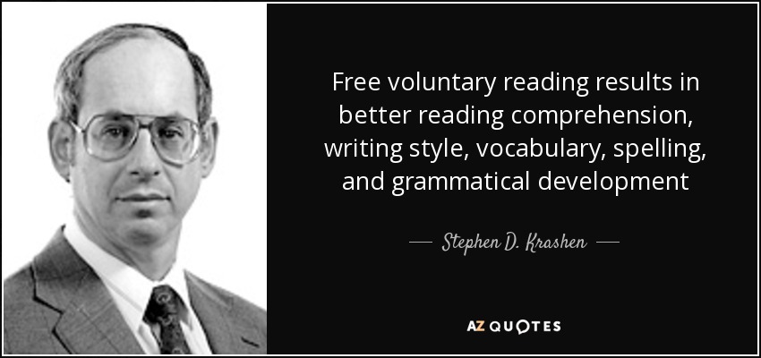 Free voluntary reading results in better reading comprehension, writing style, vocabulary, spelling, and grammatical development - Stephen D. Krashen