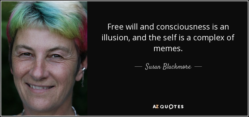 Free will and consciousness is an illusion, and the self is a complex of memes. - Susan Blackmore