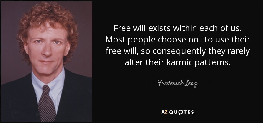 Free will exists within each of us. Most people choose not to use their free will, so consequently they rarely alter their karmic patterns. - Frederick Lenz