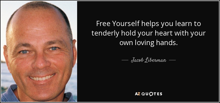 Free Yourself helps you learn to tenderly hold your heart with your own loving hands. - Jacob Liberman
