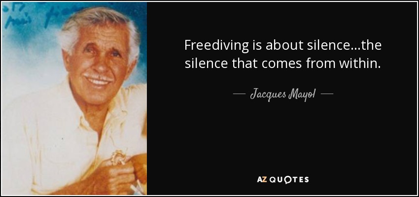 Freediving is about silence...the silence that comes from within. - Jacques Mayol