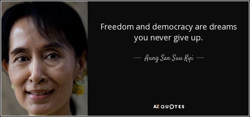 Freedom and democracy are dreams you never give up. - Aung San Suu Kyi