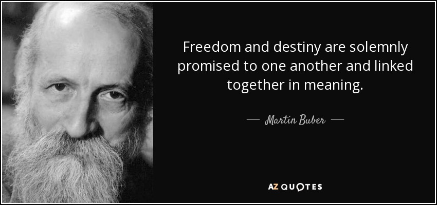 Freedom and destiny are solemnly promised to one another and linked together in meaning. - Martin Buber