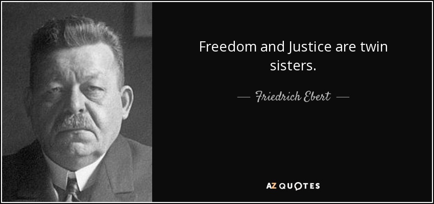 Freedom and Justice are twin sisters. - Friedrich Ebert