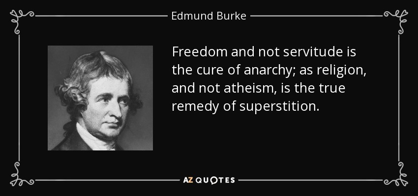 Freedom and not servitude is the cure of anarchy; as religion, and not atheism, is the true remedy of superstition. - Edmund Burke