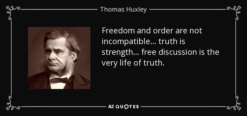 Freedom and order are not incompatible... truth is strength... free discussion is the very life of truth. - Thomas Huxley
