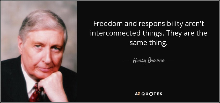 Freedom and responsibility aren't interconnected things. They are the same thing. - Harry Browne