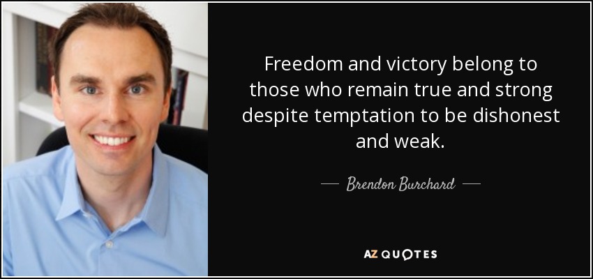 Freedom and victory belong to those who remain true and strong despite temptation to be dishonest and weak. - Brendon Burchard