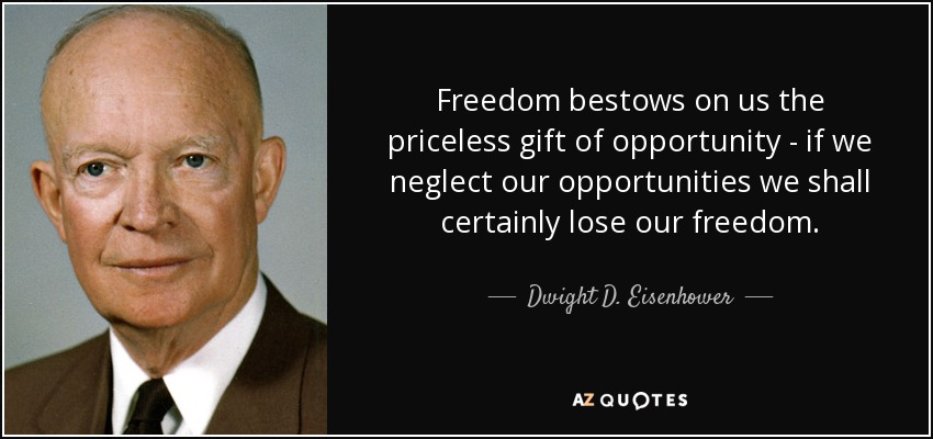 Freedom bestows on us the priceless gift of opportunity - if we neglect our opportunities we shall certainly lose our freedom. - Dwight D. Eisenhower