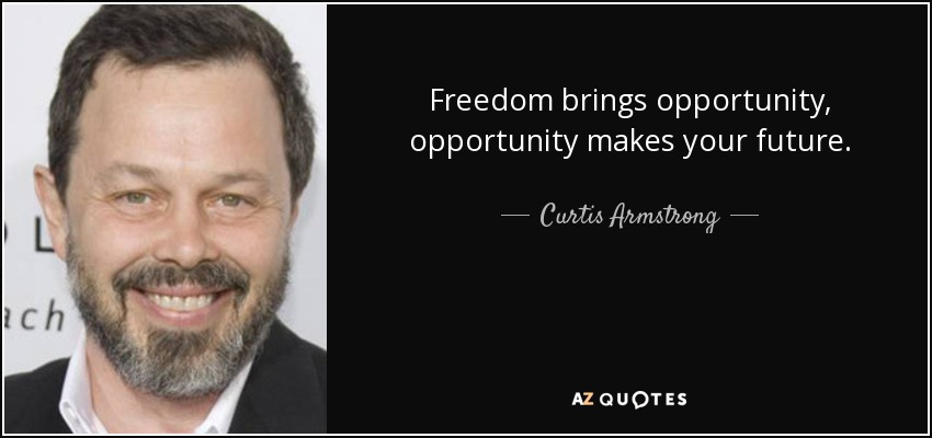 Freedom brings opportunity, opportunity makes your future. - Curtis Armstrong