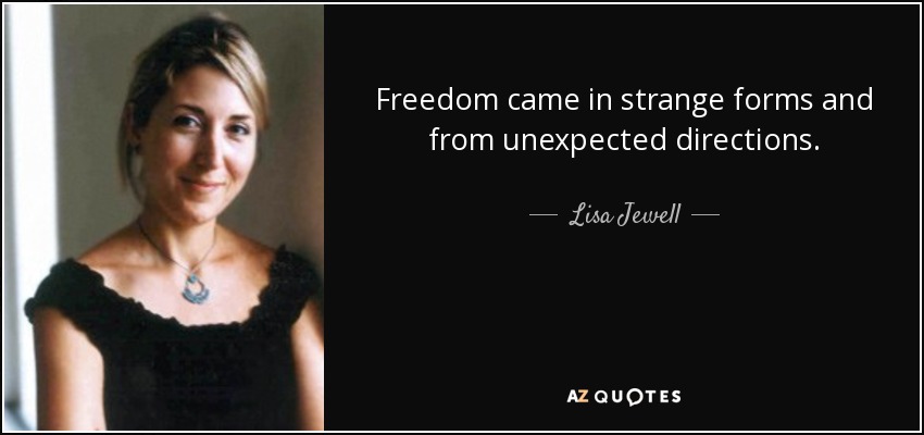 Freedom came in strange forms and from unexpected directions. - Lisa Jewell