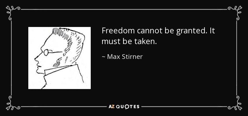 Freedom cannot be granted. It must be taken. - Max Stirner
