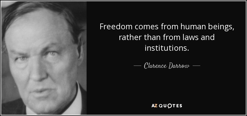 Freedom comes from human beings, rather than from laws and institutions. - Clarence Darrow