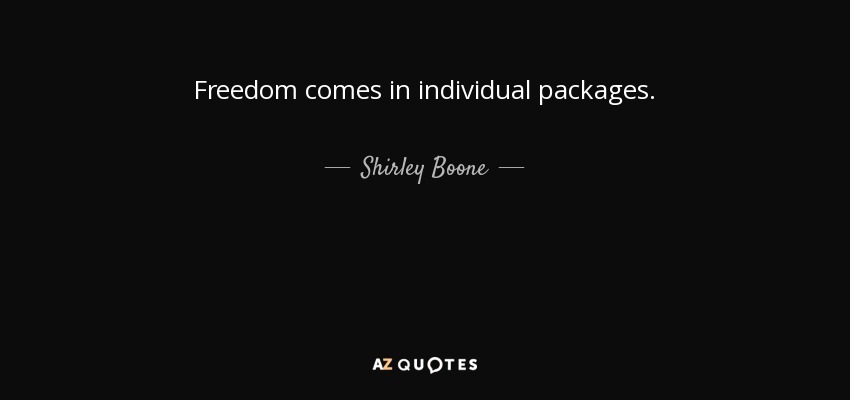 Freedom comes in individual packages. - Shirley Boone