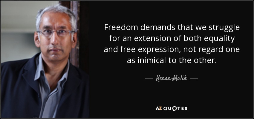 Freedom demands that we struggle for an extension of both equality and free expression, not regard one as inimical to the other. - Kenan Malik