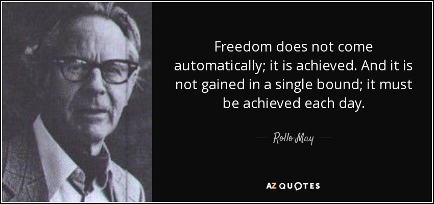 Freedom does not come automatically; it is achieved. And it is not gained in a single bound; it must be achieved each day. - Rollo May