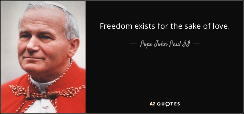 Freedom exists for the sake of love. - Pope John Paul II