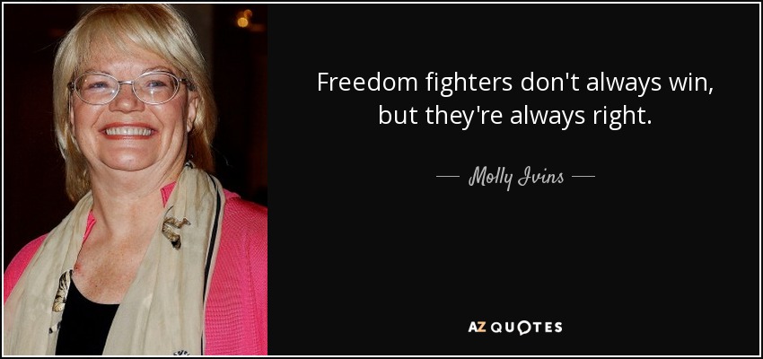 Freedom fighters don't always win, but they're always right. - Molly Ivins