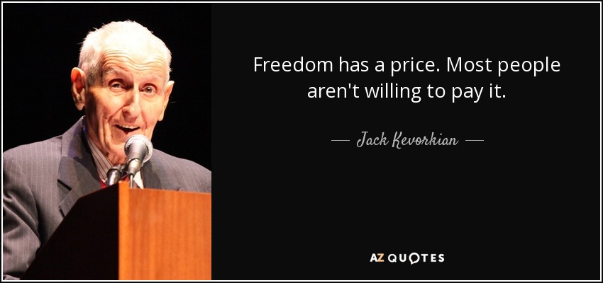 Freedom has a price. Most people aren't willing to pay it. - Jack Kevorkian